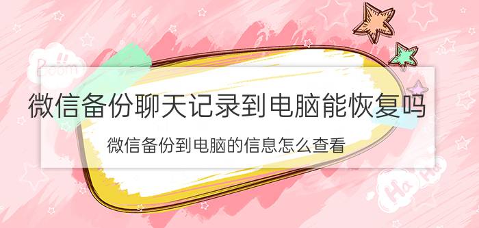 微信备份聊天记录到电脑能恢复吗 微信备份到电脑的信息怎么查看？